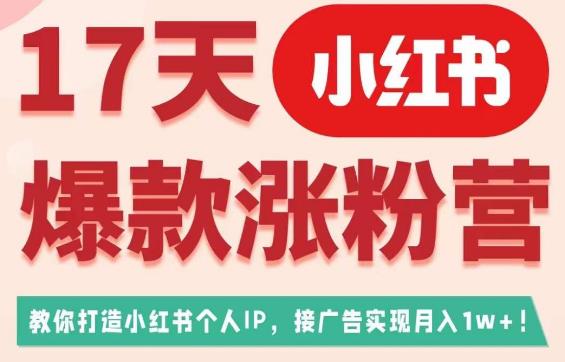 17天小红书爆款涨粉营(广告变现方向),教你打造小红书博主IP、接广告变现的-开心分享网