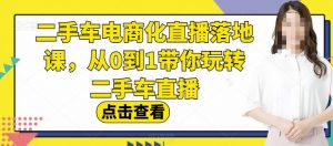 二手车电商化直播落地课,从0到1带你玩转二手车直播-开心分享网