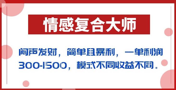 闷声发财的情感复合大师项目,简单且暴利,一单利润300-1500,模式不同收益不同【揭秘】-开心分享网
