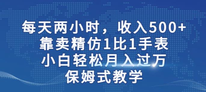 两小时,收入500+,靠卖精仿1比1手表,小白轻松月入过万!保姆式教学-开心分享网