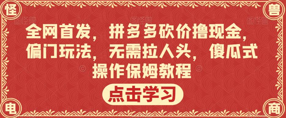 全网首发,拼多多砍价撸现金,偏门玩法,无需拉人头,傻瓜式操作保姆教程【揭秘】-开心分享网
