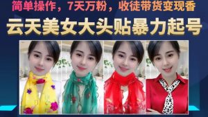 云天美女大头贴暴力起号教学,简单操作,7天万粉,收徒带货变现香-开心分享网