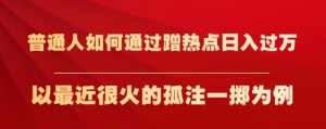 普通人如何通过蹭热点日入过万,以最近很火的孤注一掷为例【揭秘】-开心分享网