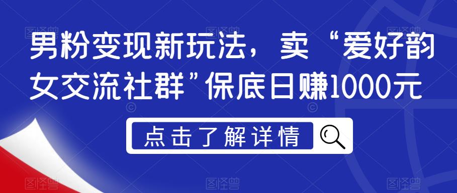 男粉变现新玩法,卖“爱好韵女交流社群”保底日赚1000元【揭秘】-开心分享网