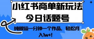 小红书商单新玩法今日话题号，纯搬运一分钟一个作品，轻松月入1w+！【揭秘】-开心分享网