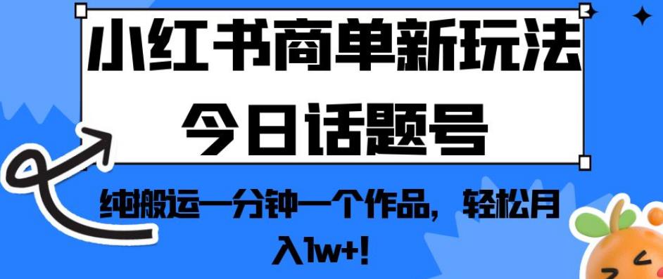 小红书商单新玩法今日话题号,纯搬运一分钟一个作品,轻松月入1w+!【揭秘】-开心分享网