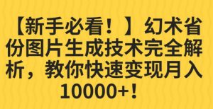 【新手必看!】幻术省份图片生成技术完全解析,教你快速变现并轻松月入10000+【揭秘】-开心分享网