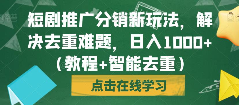 短剧推广分销新玩法,解决去重难题,日入1000+(教程+智能去重)【揭秘】-开心分享网