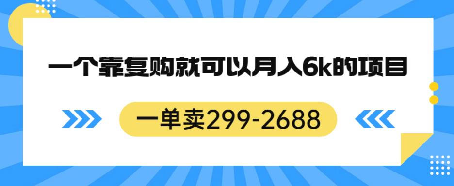 一单卖299-2688,一个靠复购就可以月入6k的暴利项目【揭秘】-开心分享网