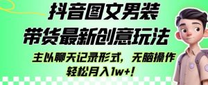 抖音图文男装带货最新创意玩法，主以聊天记录形式，无脑操作轻松月入1w+【揭秘】-开心分享网