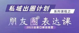 私域出圈计划系列课程之朋友圈表达课,2023全新口碑训练营-开心分享网