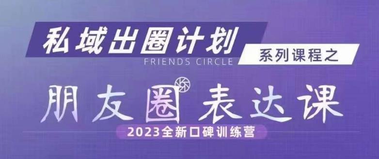 私域出圈计划系列课程之朋友圈表达课,2023全新口碑训练营-开心分享网