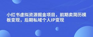 小红书虚拟资源掘金项目,前期卖简历模板变现,后期私域个人IP变现,日入300,长期稳定【揭秘】-开心分享网