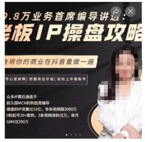 29.8万业务首席编导讲透:老板IP操盘攻略,学会将你的商业在抖音重做一遍-开心分享网