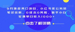 9月顶级风口项目,小红书卖公务员笔试资料,0成本0风险,新手小白实操单日收入1000+【揭秘】-开心分享网