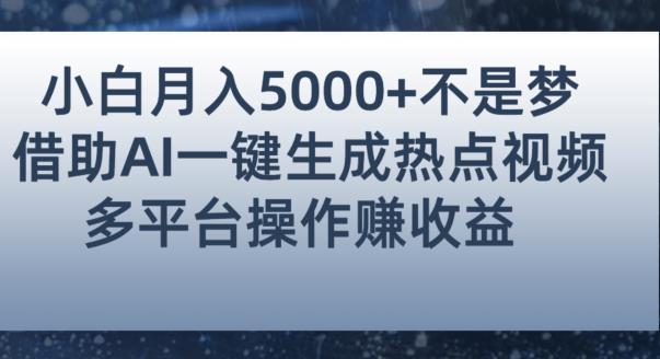 小白也能轻松月赚5000+！利用AI智能生成热点视频，全网多平台赚钱攻略【揭秘】-开心分享网