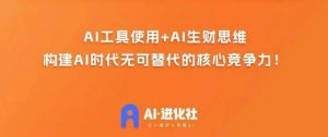 AI进化社·AI商业生财实战课,人人都能上手的AI商业变现课-开心分享网
