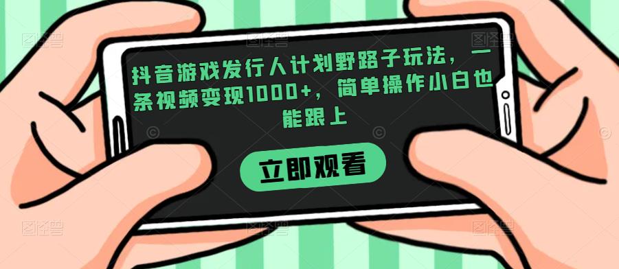 抖音游戏发行人计划野路子玩法,一条视频变现1000+,简单操作小白也能跟上【揭秘】-开心分享网