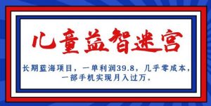 长期蓝海项目,儿童益智迷宫,一单利润39.8,几乎零成本,一部手机实现月入过万-开心分享网