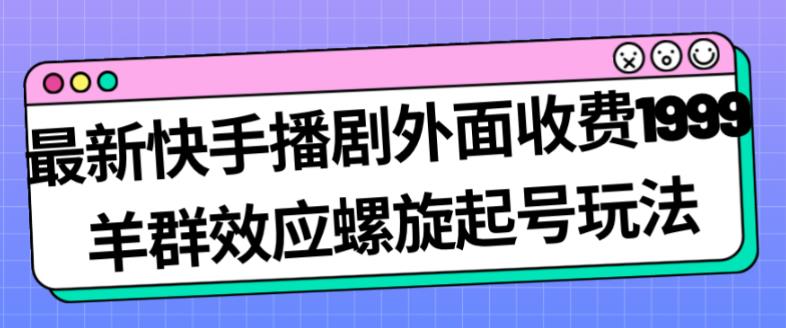 最新快手播剧外面收费1999羊群效应螺旋起号玩法配合流量日入几百完全不是问题-开心分享网