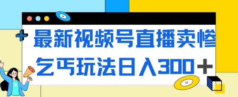 最新视频号直播卖惨乞讨玩法，流量嘎嘎滴，轻松日入300+-开心分享网