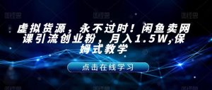 虚拟货源,永不过时!闲鱼卖网课引流创业粉,月入1.5W,保姆式教学【揭秘】-开心分享网