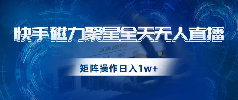 快手磁力聚星全天无人直播,矩阵操作日入1w+【揭秘】-开心分享网