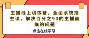 主播线上训练营,全面系统播主课,解决分百之90的主播面的临问题-开心分享网