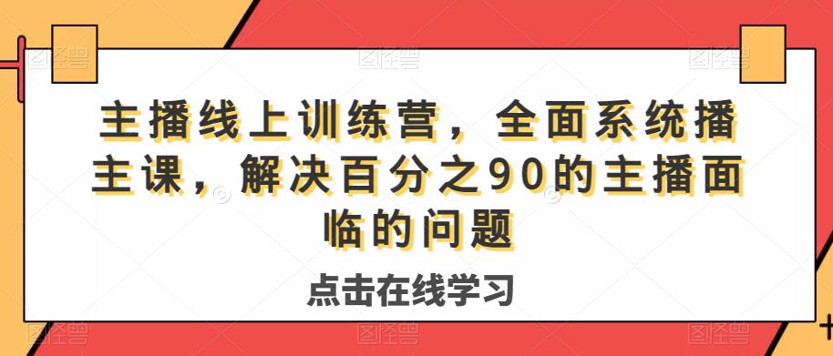 主播线上训练营,全面系统播主课,解决分百之90的主播面的临问题-开心分享网