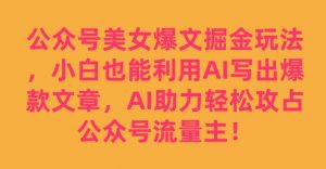 公众号美女爆文掘金玩法，小白也能利用AI写出爆款文章，AI助力轻松攻占公众号流量主【揭秘】-开心分享网