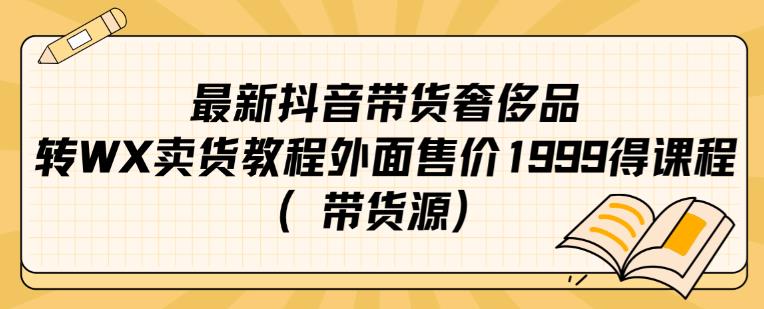 最新抖音奢侈品转微信卖货教程外面售价1999的课程（带货源）-开心分享网