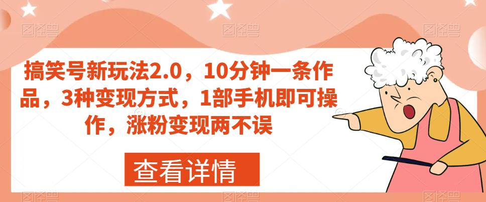 搞笑号新玩法2.0,10分钟一条作品,3种变现方式,1部手机即可操作,涨粉变现两不误-开心分享网