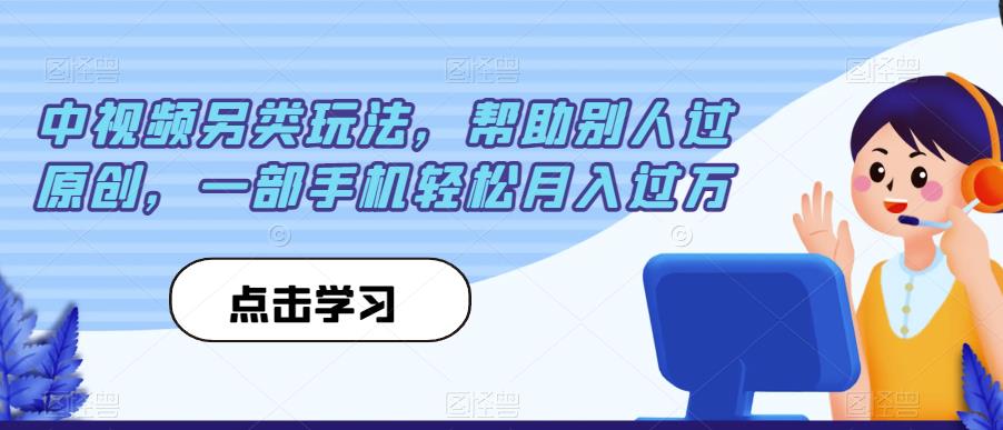 中视频另类玩法,帮助别人过原创,一部手机轻松月入过万【揭秘】-开心分享网
