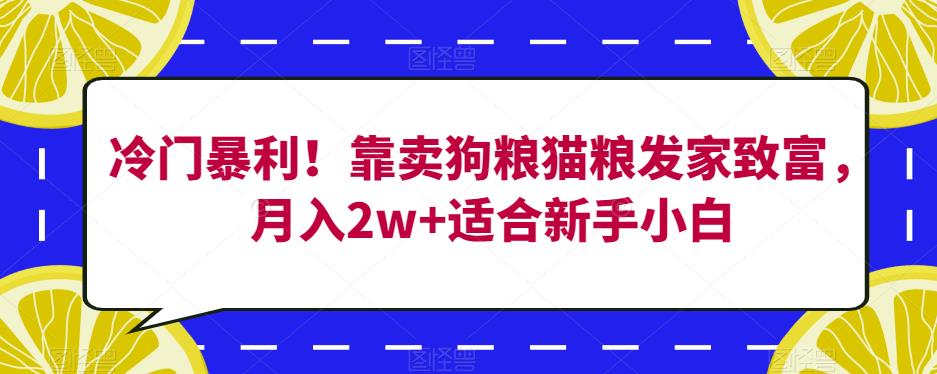 冷门暴利!靠卖狗粮猫粮发家致富,月入2w+适合新手小白【揭秘】-开心分享网