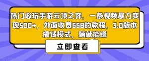 热门必玩手游云顶之弈,一条视频暴力变现500+,外面收费668的教程,3.0版本搞钱模式,躺就能赚-开心分享网