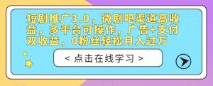 短剧推广3.0,微剧吧渠道高收益,多平台可操作,广告+支付双收益,0粉丝轻松月入过万【揭秘】-开心分享网