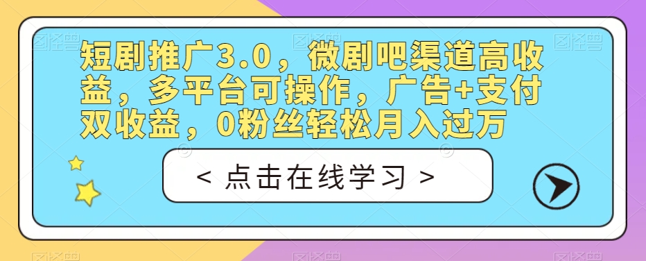 短剧推广3.0,微剧吧渠道高收益,多平台可操作,广告+支付双收益,0粉丝轻松月入过万【揭秘】-开心分享网