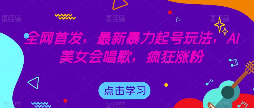 全网首发,最新暴力起号玩法,AI美女会唱歌,疯狂涨粉【揭秘】-开心分享网