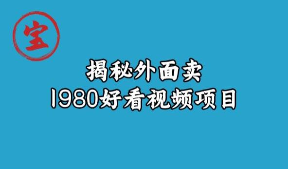 宝哥揭秘外面卖1980好看视频项目,投入时间少,操作难度低-开心分享网