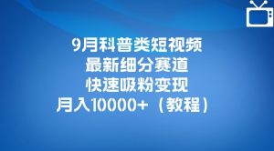 9月科普类短视频最新细分赛道,快速吸粉变现,月入10000+(详细教程)-开心分享网
