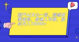 国产Ai文心一言，情感故事变现，普通人可做，轻松月入10000+【揭秘】-开心分享网