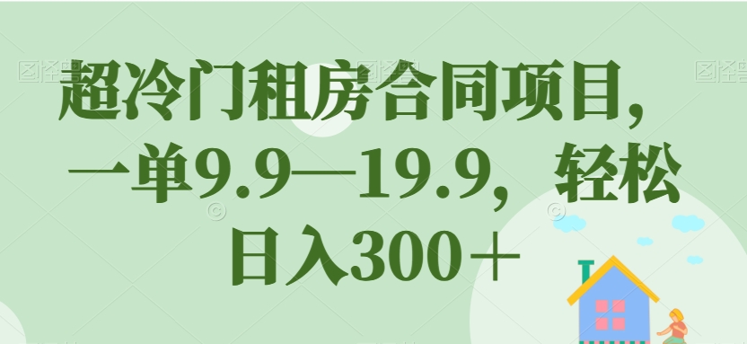 超冷门租房合同项目,一单9.9—19.9,轻松日入300+【揭秘】-开心分享网