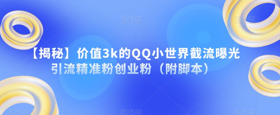 【揭秘】价值3k的QQ小世界截流曝光引流精准粉创业粉（附脚本）-开心分享网