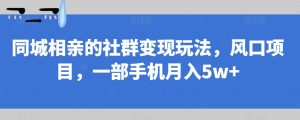 同城相亲的社群变现玩法,风口项目,一部手机月入5w+【揭秘】-开心分享网