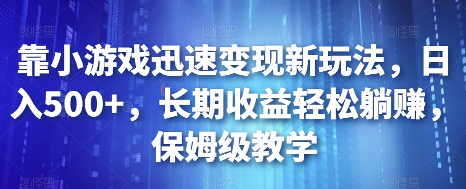 靠小游戏迅速变现新玩法,日入500+,长期收益轻松躺赚,保姆级教学【揭秘】-开心分享网