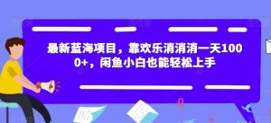最新蓝海项目,靠欢乐消消消一天1000+,闲鱼小白也能轻松上手【揭秘】-开心分享网