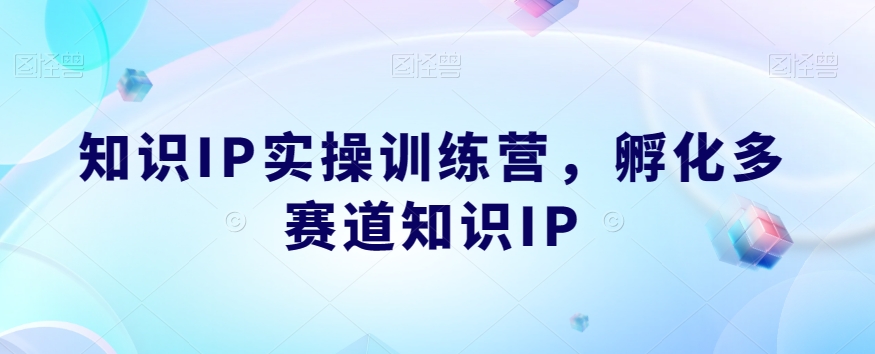 知识IP实操训练营,孵化多赛道知识IP-开心分享网