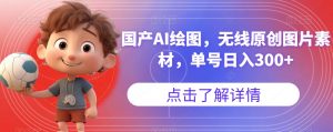 国产AI绘图，无线原创图片素材，单号日入300+【揭秘】-开心分享网