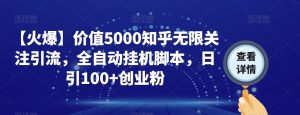 【火爆】价值5000知乎无限关注引流,全自动挂机脚本,日引100+创业粉-开心分享网
