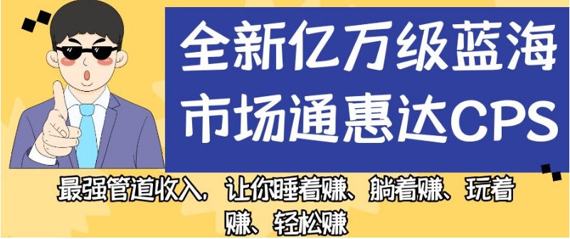 全新亿万级蓝海市场通惠达cps,最强管道收入,让你睡着赚、躺着赚、玩着赚、轻松赚【揭秘】-开心分享网